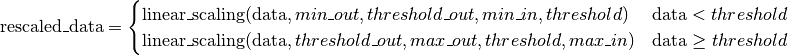 \text{rescaled\_data} =
\begin{cases}
    \text{linear\_scaling}(\text{data}, min\_out, threshold\_out, min\_in, threshold) & \text{data} < threshold \\
    \text{linear\_scaling}(\text{data}, threshold\_out, max\_out, threshold, max\_in) & \text{data}\ge threshold
 \end{cases}