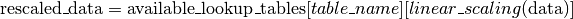 \text{rescaled\_data} = \text{available\_lookup\_tables}[table\_name][ {linear\_scaling}(\text{data}) ]