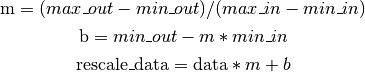 \text{m} = (max\_out - min\_out) / (max\_in - min\_in)

\text{b} = min\_out - m * min\_in

\text{rescale\_data} = \text{data} * m + b